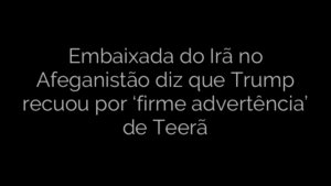 ​Embaixada do Irã no Afeganistão diz que Trump recuou por ‘firme advertência’ de Teerã 